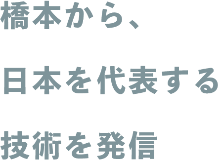橋本から、日本を代表する技術を発信